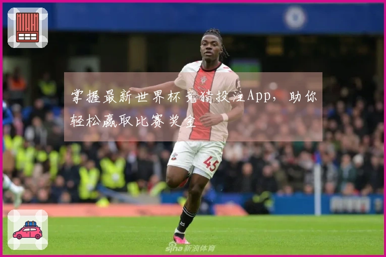 掌握最新世界杯竞猜投注App，助你轻松赢取比赛奖金