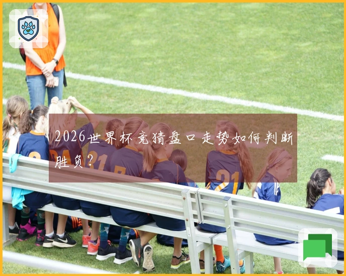 2026世界杯竞猜盘口走势如何判断胜负？