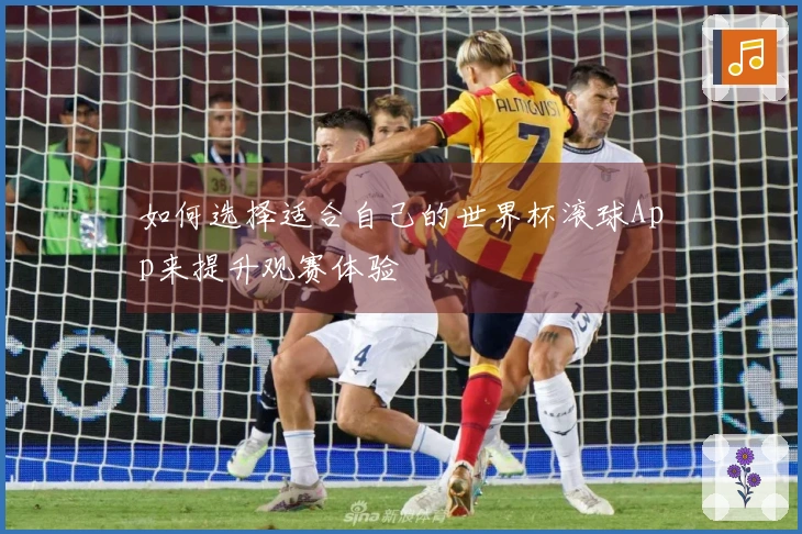 如何选择适合自己的世界杯滚球App来提升观赛体验