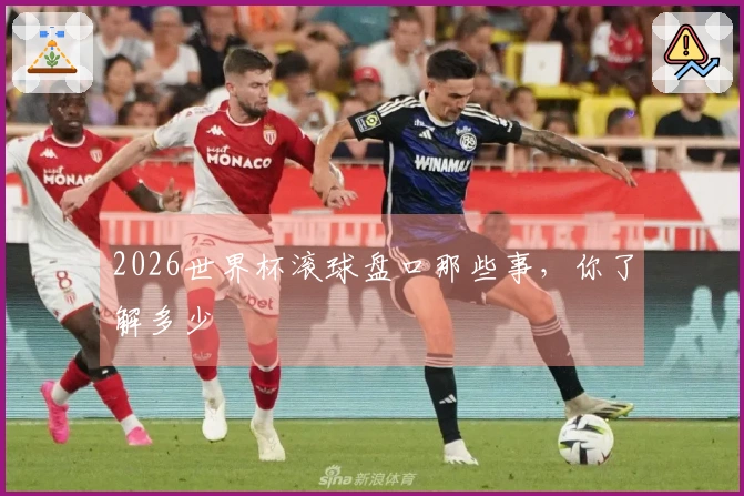 2026世界杯滚球盘口那些事，你了解多少