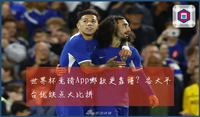 世界杯竞猜App哪款更靠谱？各大平台优缺点大比拼