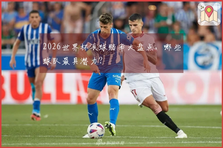 2026世界杯滚球赔率大盘点，哪些球队最具潜力？