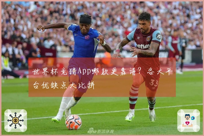 世界杯竞猜App哪款更靠谱？各大平台优缺点大比拼