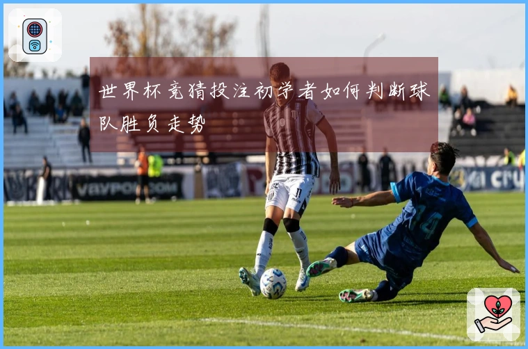 世界杯竞猜投注初学者如何判断球队胜负走势